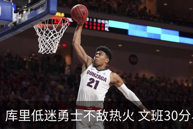 库里低迷勇士不敌热火 文班30分马刺终结5连败