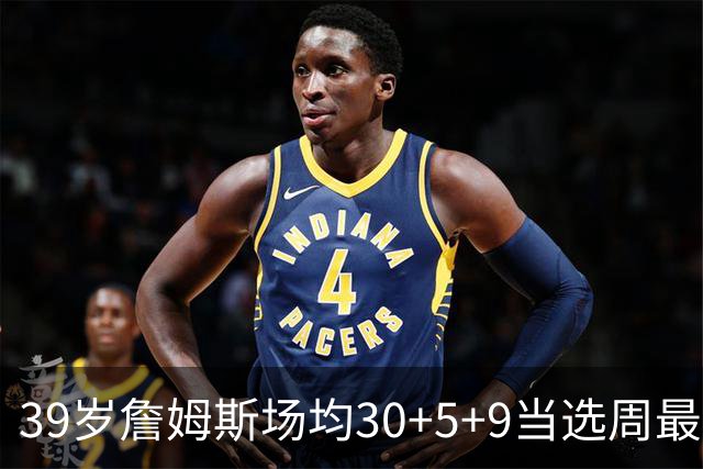 39岁詹姆斯场均30+5+9当选周最佳 史上第二老